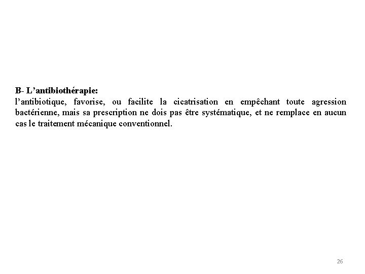 B- L’antibiothérapie: l’antibiotique, favorise, ou facilite la cicatrisation en empêchant toute agression bactérienne, mais