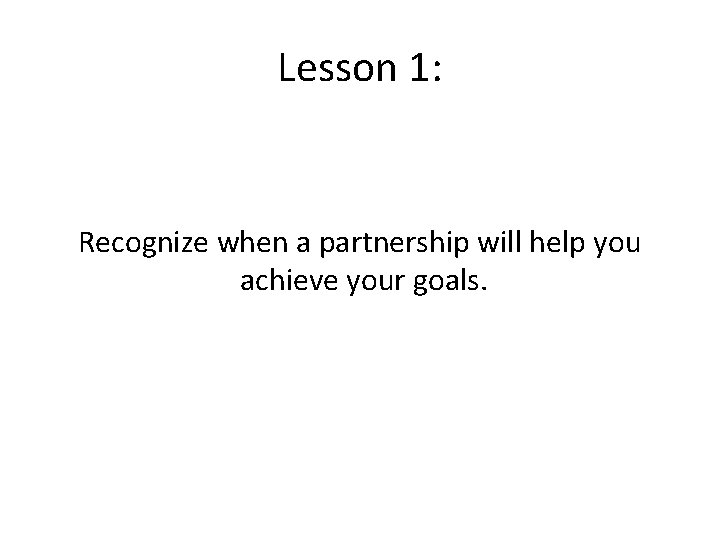 Lesson 1: Recognize when a partnership will help you achieve your goals. 