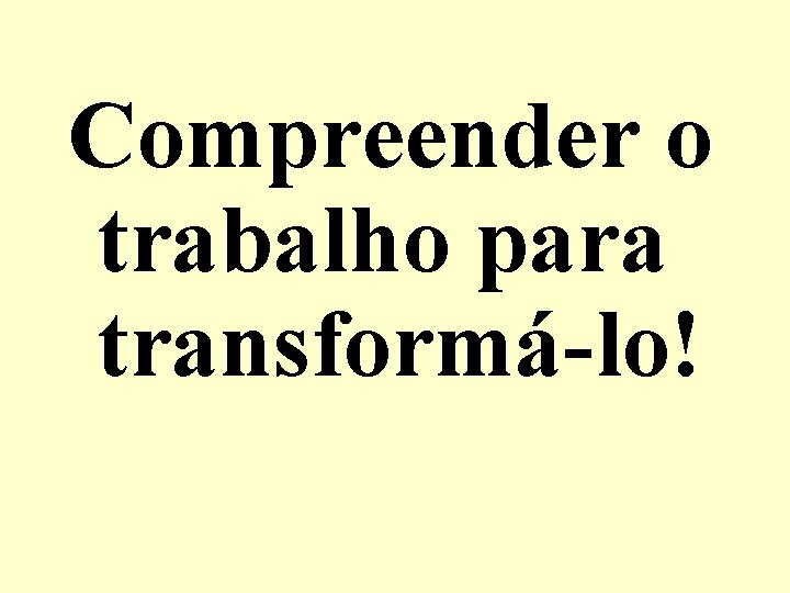 Compreender o trabalho para transformá-lo! 