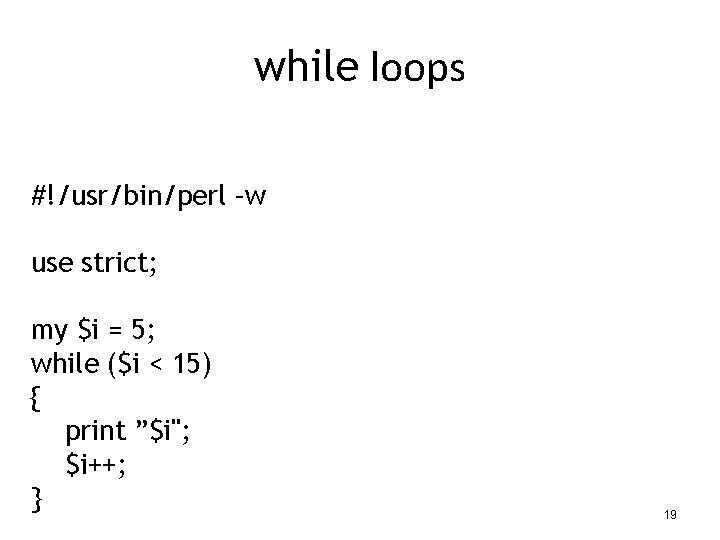 while loops #!/usr/bin/perl –w use strict; my $i = 5; while ($i < 15)