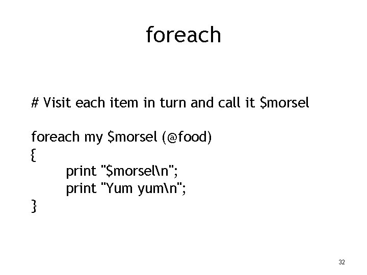 foreach # Visit each item in turn and call it $morsel foreach my $morsel