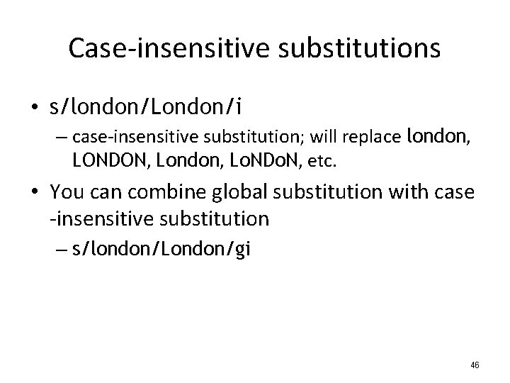 Case-insensitive substitutions • s/london/London/i – case-insensitive substitution; will replace london, LONDON, London, Lo. NDo.
