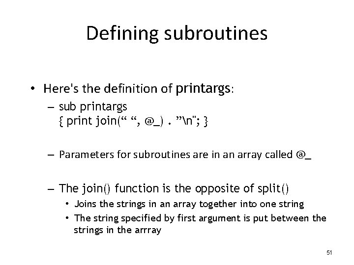 Defining subroutines • Here's the definition of printargs: – sub printargs { print join(“