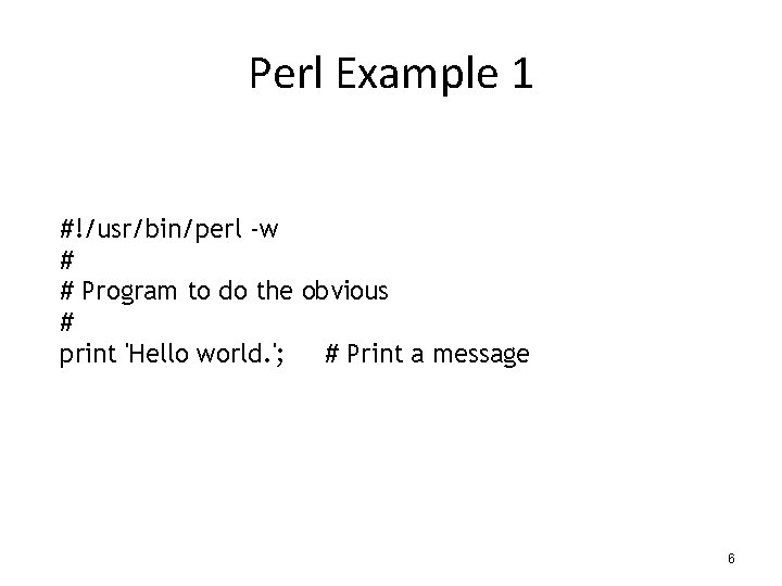 Perl Example 1 #!/usr/bin/perl -w # # Program to do the obvious # print