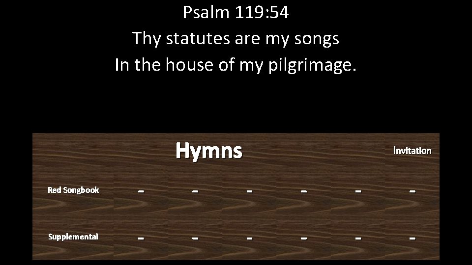 Psalm 119: 54 Thy statutes are my songs In the house of my pilgrimage.