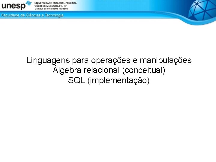 Linguagens para operações e manipulações Álgebra relacional (conceitual) SQL (implementação) 