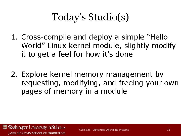 Today’s Studio(s) 1. Cross-compile and deploy a simple “Hello World” Linux kernel module, slightly