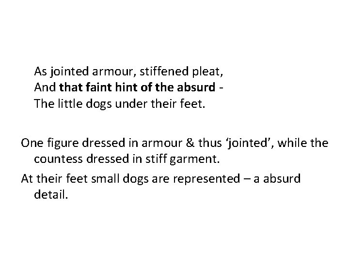 As jointed armour, stiffened pleat, And that faint hint of the absurd The little