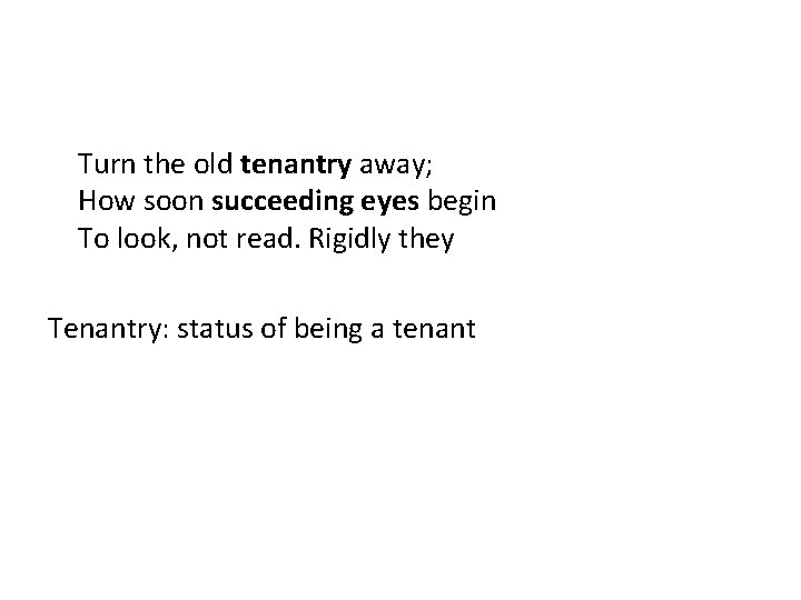 Turn the old tenantry away; How soon succeeding eyes begin To look, not read.