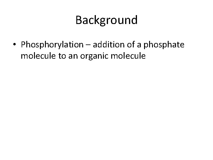 Background • Phosphorylation – addition of a phosphate molecule to an organic molecule 