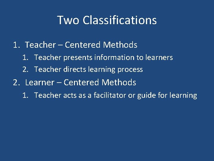 Two Classifications 1. Teacher – Centered Methods 1. Teacher presents information to learners 2.