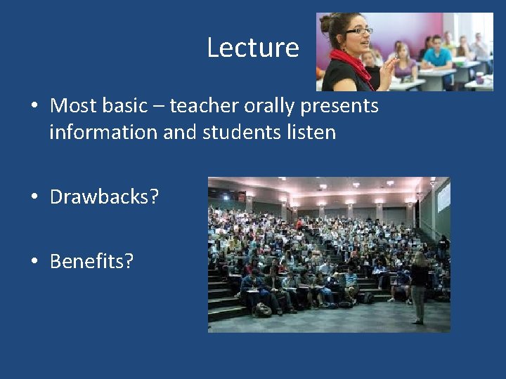 Lecture • Most basic – teacher orally presents information and students listen • Drawbacks?