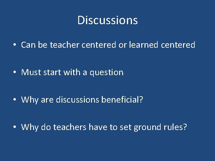 Discussions • Can be teacher centered or learned centered • Must start with a