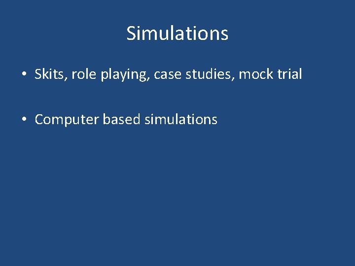 Simulations • Skits, role playing, case studies, mock trial • Computer based simulations 