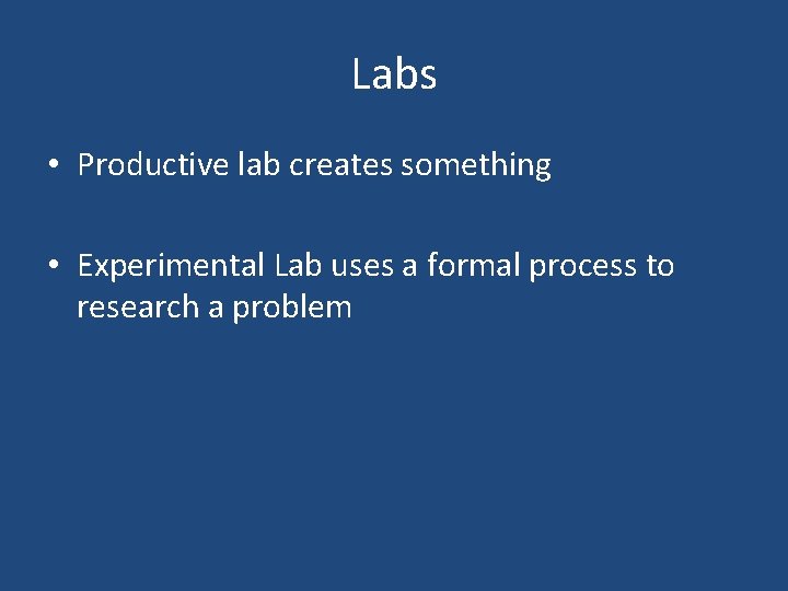 Labs • Productive lab creates something • Experimental Lab uses a formal process to