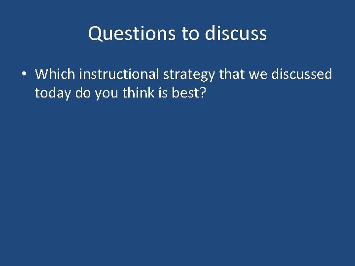 Questions to discuss • Which instructional strategy that we discussed today do you think