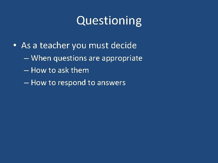 Questioning • As a teacher you must decide – When questions are appropriate –