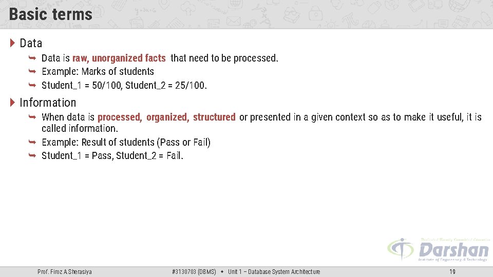 Basic terms Data is raw, unorganized facts that need to be processed. Example: Marks