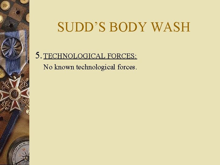 SUDD’S BODY WASH 5. TECHNOLOGICAL FORCES: No known technological forces. 