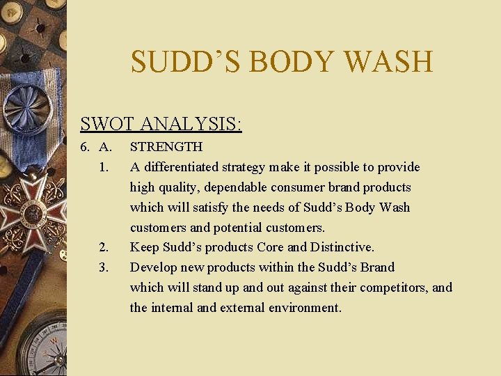 SUDD’S BODY WASH SWOT ANALYSIS: 6. A. 1. 2. 3. STRENGTH A differentiated strategy