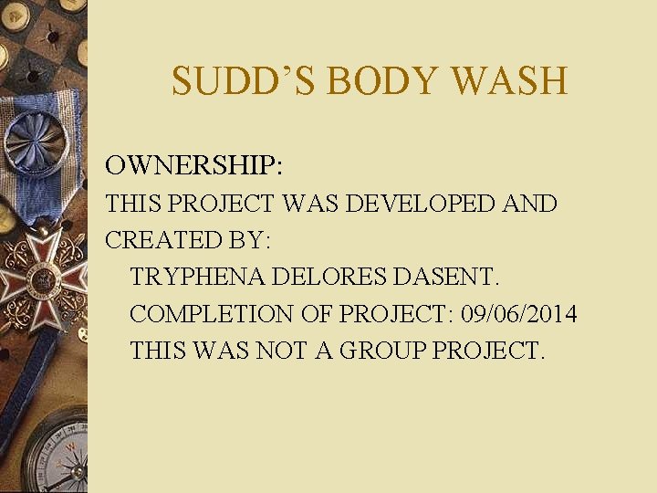 SUDD’S BODY WASH OWNERSHIP: THIS PROJECT WAS DEVELOPED AND CREATED BY: TRYPHENA DELORES DASENT.