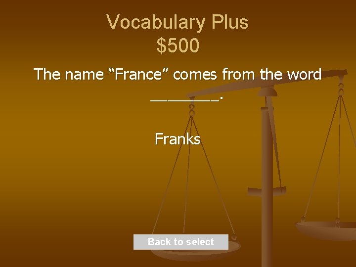 Vocabulary Plus $500 The name “France” comes from the word ____. Franks Back to