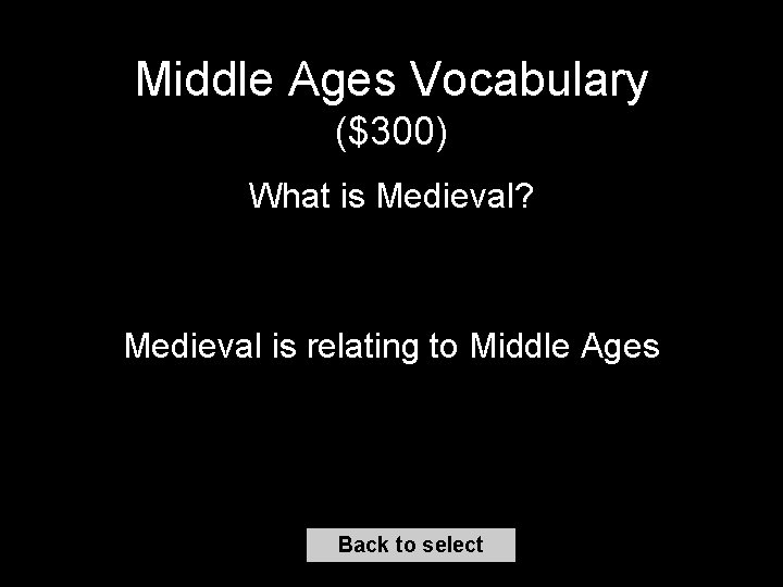 Middle Ages Vocabulary ($300) What is Medieval? Medieval is relating to Middle Ages Back