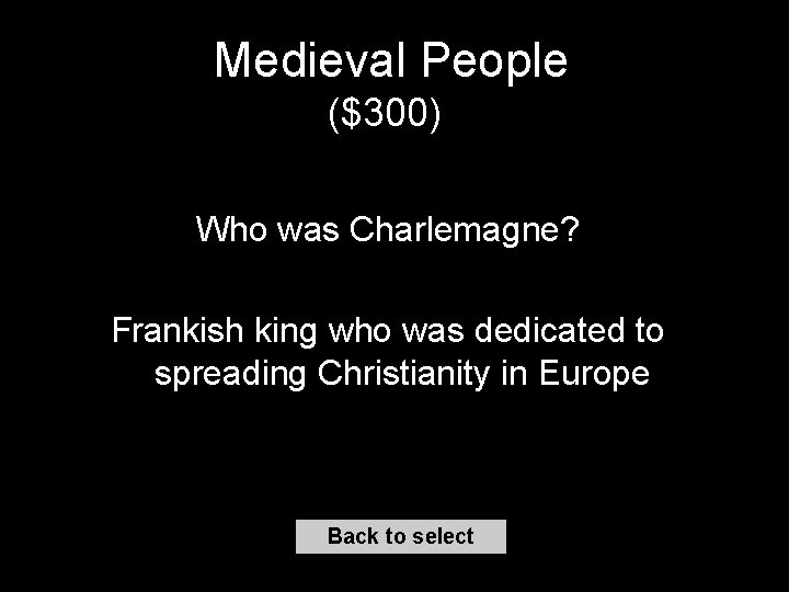 Medieval People ($300) Who was Charlemagne? Frankish king who was dedicated to spreading Christianity
