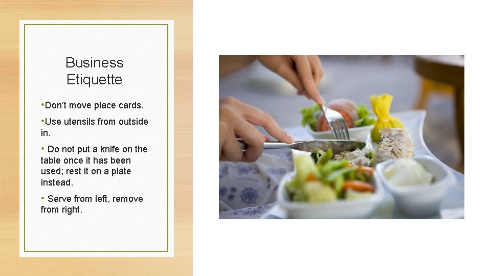 Business Etiquette • Don’t move place cards. • Use utensils from outside in. •