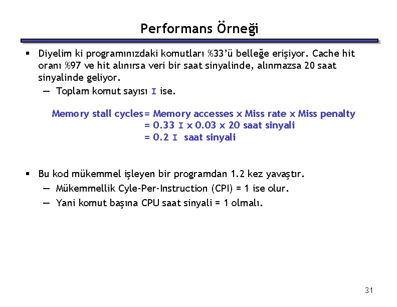 Performans Örneği § Diyelim ki programınızdaki komutları %33’ü belleğe erişiyor. Cache hit oranı %97