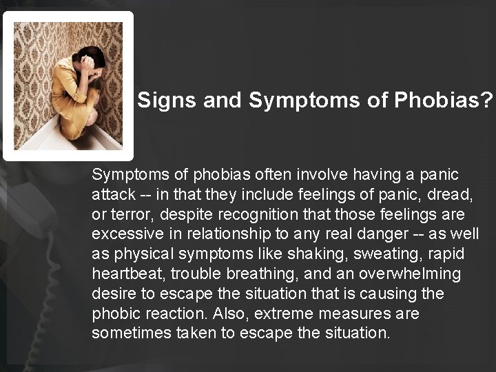 Signs and Symptoms of Phobias? Symptoms of phobias often involve having a panic attack