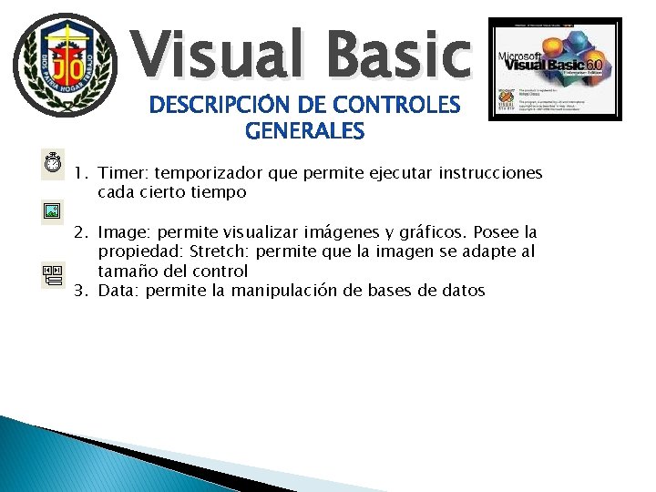 Visual Basic 1. Timer: temporizador que permite ejecutar instrucciones cada cierto tiempo 2. Image: