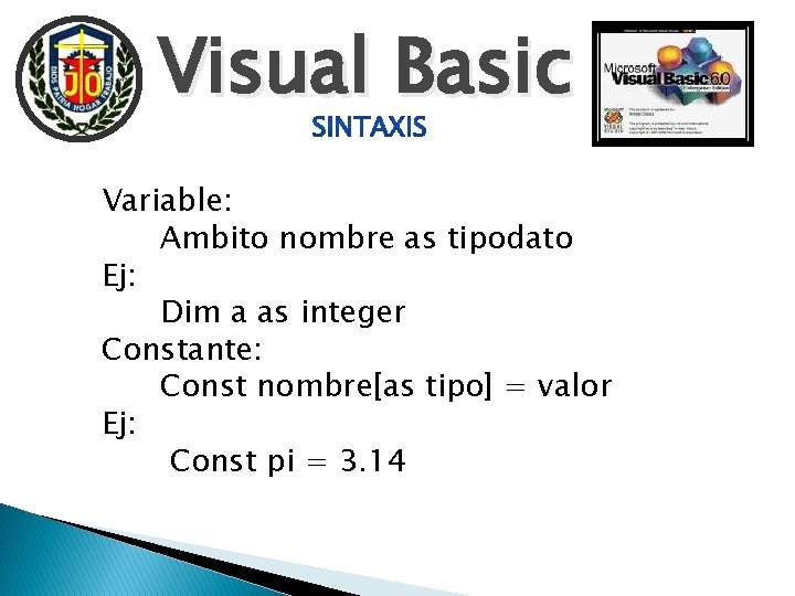 Visual Basic Variable: Ambito nombre as tipodato Ej: Dim a as integer Constante: Const