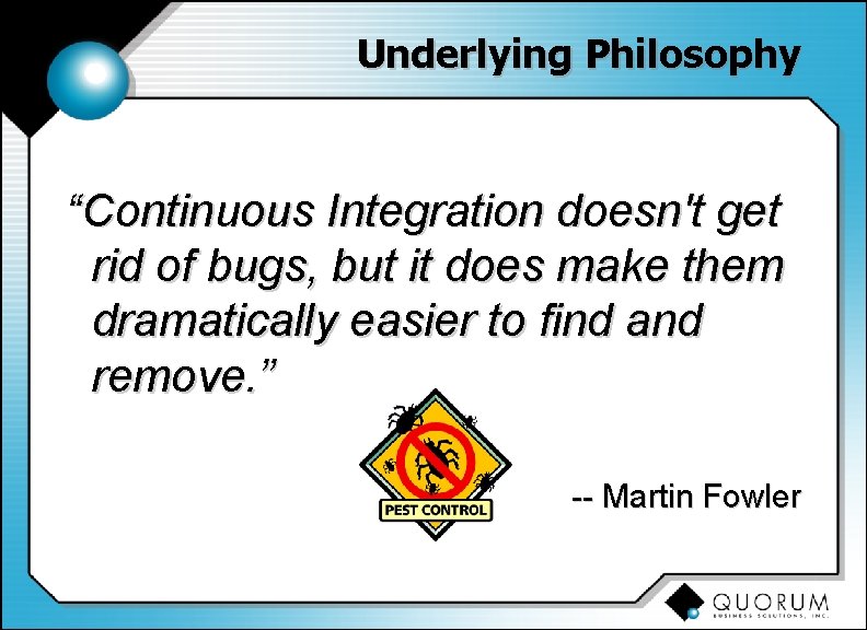 Underlying Philosophy “Continuous Integration doesn't get rid of bugs, but it does make them
