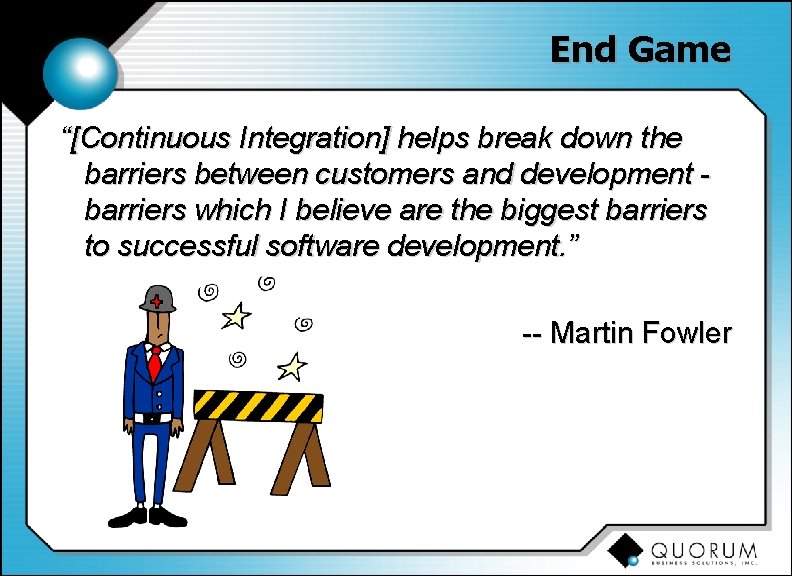End Game “[Continuous Integration] helps break down the barriers between customers and development barriers