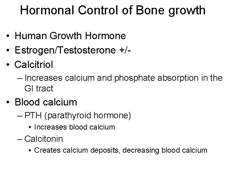 Hormonal Control of Bone growth • Human Growth Hormone • Estrogen/Testosterone +/ • Calcitriol Hormonal Control of Bone growth • Human Growth Hormone • Estrogen/Testosterone +/ • Calcitriol