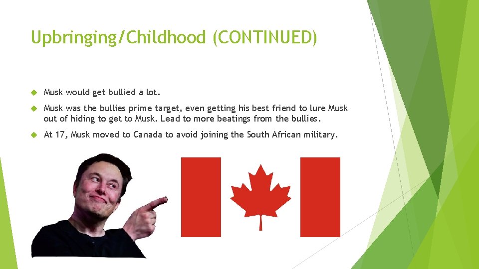 Upbringing/Childhood (CONTINUED) Musk would get bullied a lot. Musk was the bullies prime target,