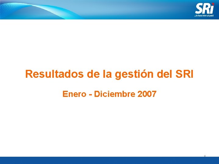 Resultados de la gestión del SRI Enero - Diciembre 2007 8 