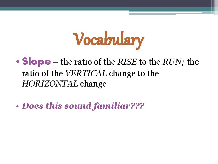 Vocabulary • Slope – the ratio of the RISE to the RUN; the ratio