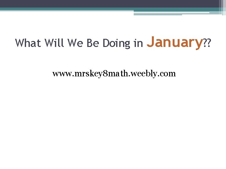 What Will We Be Doing in January? ? www. mrskey 8 math. weebly. com