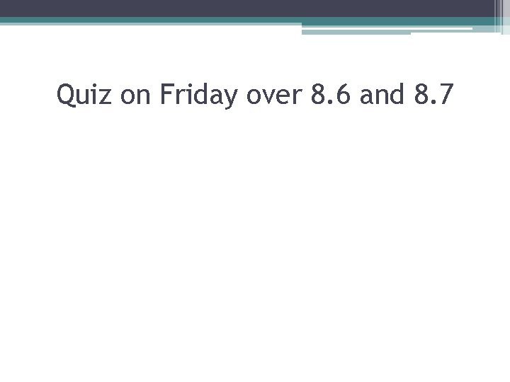 Quiz on Friday over 8. 6 and 8. 7 