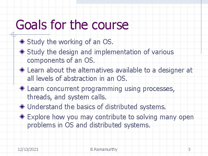 Goals for the course Study the working of an OS. Study the design and Goals for the course Study the working of an OS. Study the design and