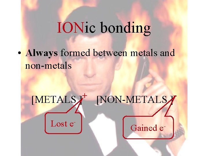 IONic bonding • Always formed between metals and non-metals + [METALS ] [NON-METALS ]