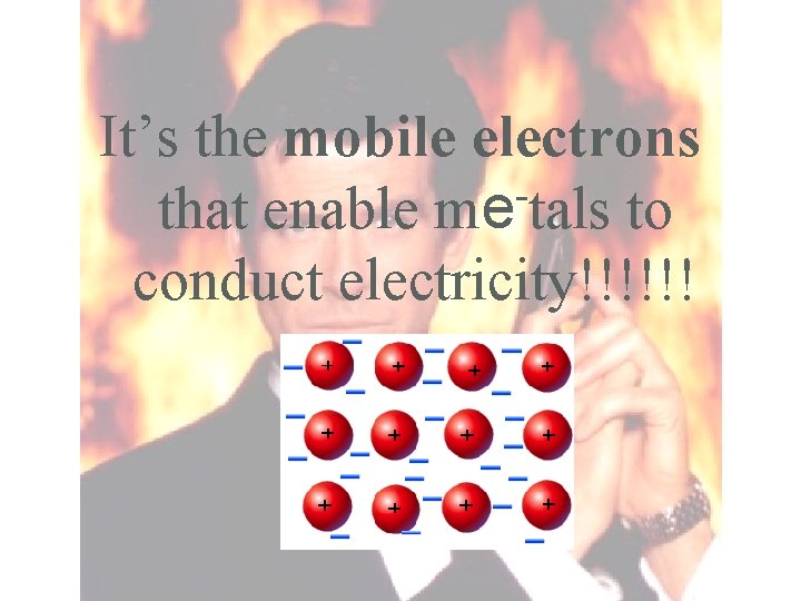 It’s the mobile electrons that enable me tals to conduct electricity!!!!!! 