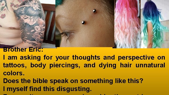 Brother Eric: I am asking for your thoughts and perspective on tattoos, body piercings,