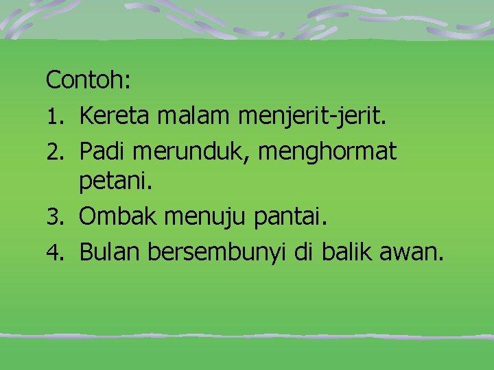 Contoh: 1. Kereta malam menjerit-jerit. 2. Padi merunduk, menghormat petani. 3. Ombak menuju pantai.