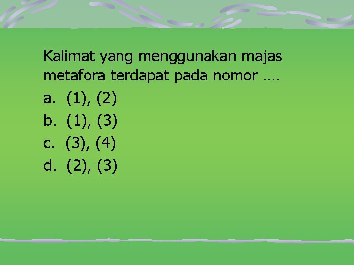 Kalimat yang menggunakan majas metafora terdapat pada nomor …. a. (1), (2) b. (1),