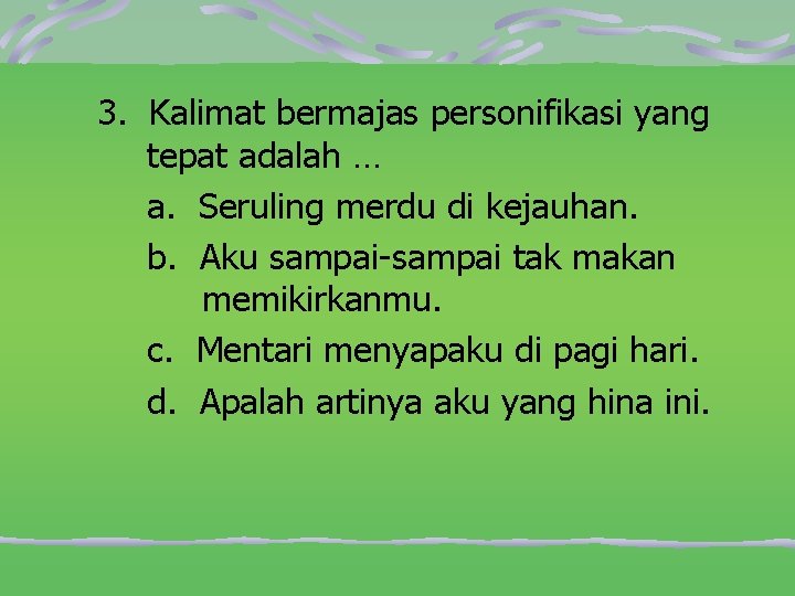 3. Kalimat bermajas personifikasi yang tepat adalah … a. Seruling merdu di kejauhan. b.