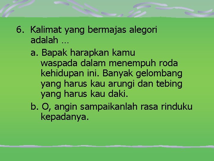 6. Kalimat yang bermajas alegori adalah … a. Bapak harapkan kamu waspada dalam menempuh