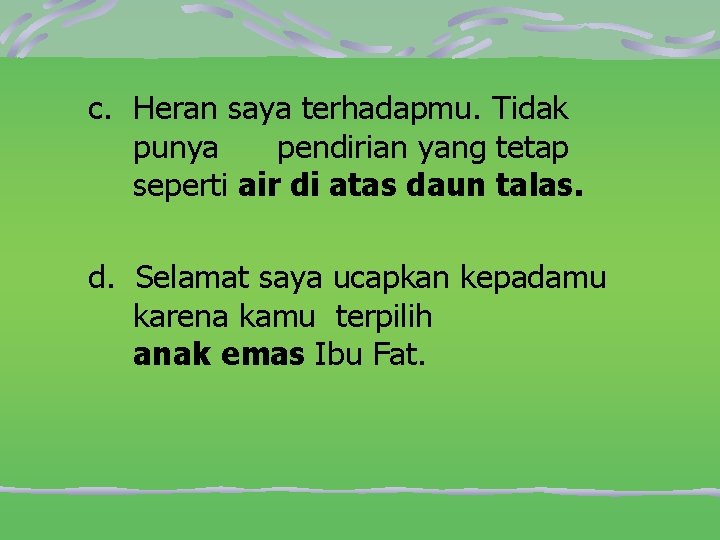 c. Heran saya terhadapmu. Tidak punya pendirian yang tetap seperti air di atas daun